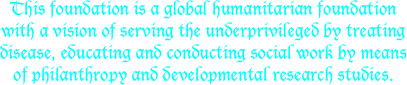This foundation is a global humanitarian foundation with a vision of serving the underprivileged by treating disease, educating and conducting social work by means of philanthropy and developmental research studies. 